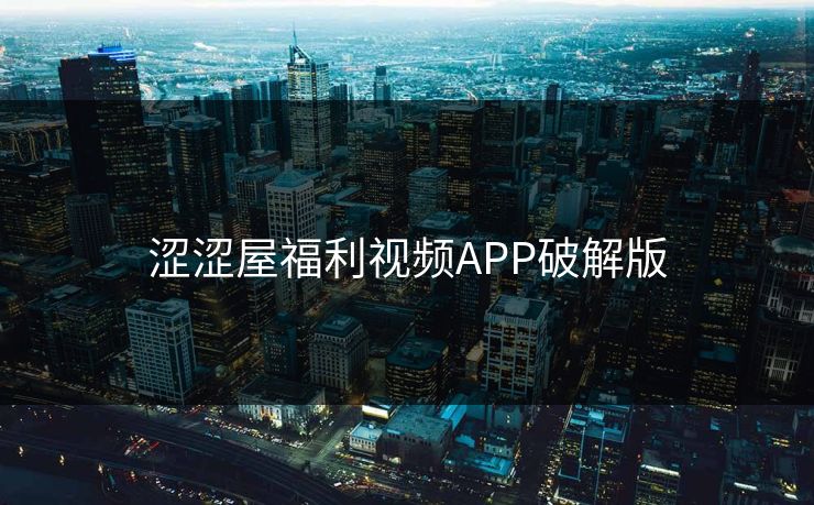 涩涩屋福利视频APP破解版 涩涩屋福利视频APP破解版