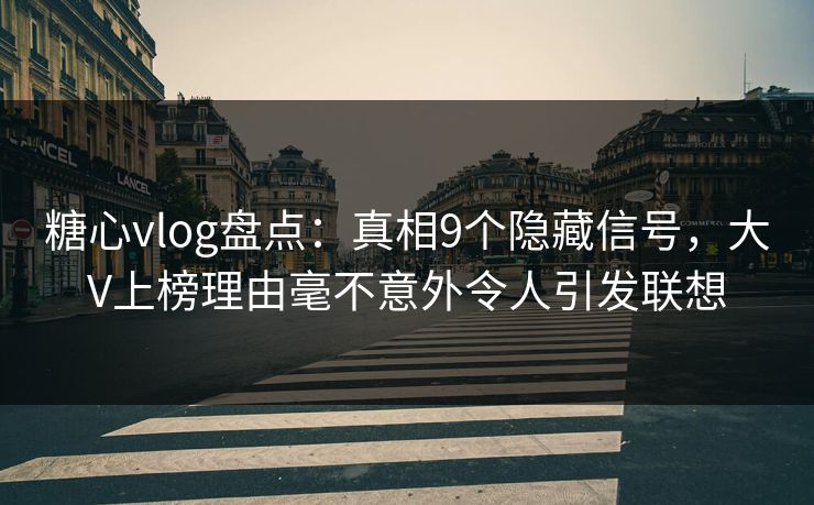 糖心vlog盘点:真相9个隐藏信号,大V上榜理由毫不意外令人引发联想 糖心vlog盘点:真相9个隐藏信号,大V上榜理由毫不意外令人引发联想