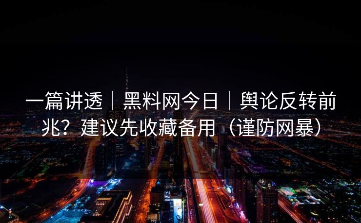 详细阅读:一篇讲透|黑料网今日|舆论反转前兆?建议先收藏备用(谨防网暴) 一篇讲透|黑料网今日|舆论反转前兆?建议先收藏备用(谨防网暴)