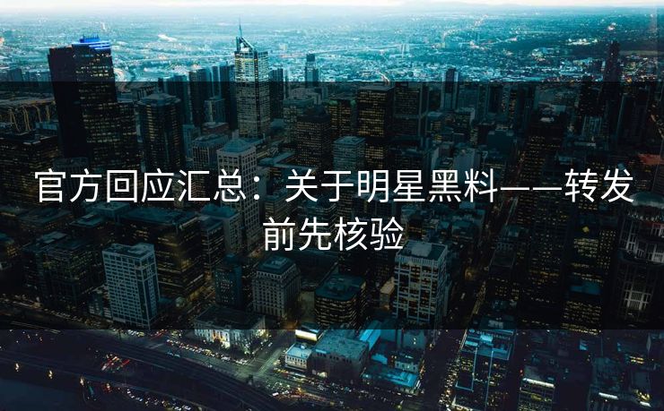 官方回应汇总：关于明星黑料——转发前先核验